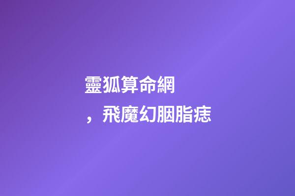 靈狐算命網，飛魔幻胭脂痣-第1張-觀點-玄機派